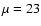 $\mu= 23$