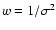 $w=1/\sigma^2$