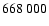 $668 \ 000$