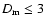$D_{\rm m} \leq 3$