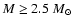$M \geq 2.5 ~M_\odot$