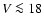 $V \la 18$