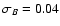 $\sigma_{B}=0.04$