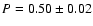 $P=0.50\pm0.02$
