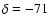 $\delta = -71$