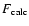 $F_{\rm calc}$