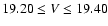 $19.20 \leq V \leq 19.40$