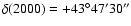 $\delta (2000) = +43^\circ 47' 30''$
