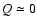 $Q \simeq 0$