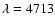 $\lambda = 4713$