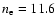 $n_{\rm e} = 11.6$