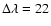$\Delta\lambda = 22$