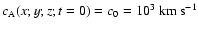 $c_{\rm A}(x;y;z;t=0)=c_0=10^3~{\rm km~s}^{-1}$
