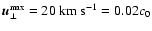 $\vec{u}_\perp^{ {\mbox {\rm {\tiny max}}}} = 20~{\mbox{\rm km~s}}^{-1}
= 0.02 c_0$