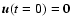 $\vec{u}(t=0)=
\vec{0}$