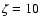 $\zeta=10$