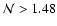 $\mathcal{N}
> 1.48$