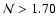 $\mathcal{N}
> 1.70$