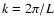 $k=2\pi/L$