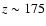 $z \sim 175$