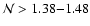 $\mathcal{N}>1.38{-}1.48$