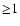 $\mathcal \ge 1$