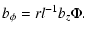 $\displaystyle b_\phi = r l^{-1} b_z \Phi.$