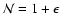 $\mathcal{N}=1+\epsilon$
