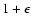 $1+\epsilon$