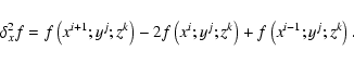 \begin{displaymath}%
\delta_x^2 f = f\left(x^{i+1};y^{j};z^{k}\right) -2 f\left(x^{i};y^{j};z^{k}\right)
+ f\left(x^{i-1};y^{j};z^{k}\right).
\end{displaymath}