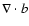 ${{\nabla } \cdot b}$