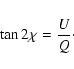 \begin{displaymath}
\tan{2\chi} = \frac{U}{Q}\cdot
\end{displaymath}