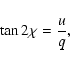 \begin{displaymath}
\tan{2\chi}=\frac{u}{q},
\end{displaymath}