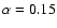 $\alpha=0.15$