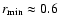 $r_{\rm min}\approx 0.6$