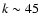 $k\sim 45$