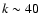 $k\sim 40$