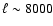 $\ell\sim8000$