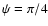$\psi =\pi /4$