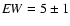 ${\it EW}=5\pm1$