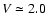 $V\simeq2.0$