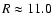 $R \approx 11.0$