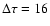 $\Delta \tau = 16$