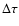 $\Delta \tau$