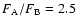 $F_{{\rm A}}/F_{{\rm B}} = 2.5$