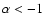 $\alpha < -1$