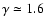 $\gamma\simeq 1.6$