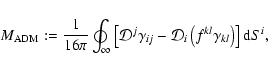 \begin{displaymath}%
M_{\rm ADM} := \frac{1}{16\pi} \oint_\infty
\left[ {\cal D...
...al D}_i
\left( f^{kl} \gamma_{kl} \right) \right] {\rm d}S^i,
\end{displaymath}
