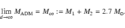 \begin{displaymath}%
\lim_{d\rightarrow\infty} M_{\rm ADM} = M_\infty := M_1+M_2
= 2.7~M_{\odot}.
\end{displaymath}