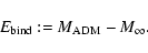 \begin{displaymath}%
E_{\rm bind} := M_{\rm ADM} - M_\infty.
\end{displaymath}